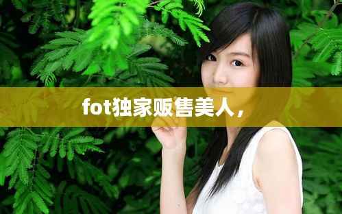 fot独家贩售美人， 
