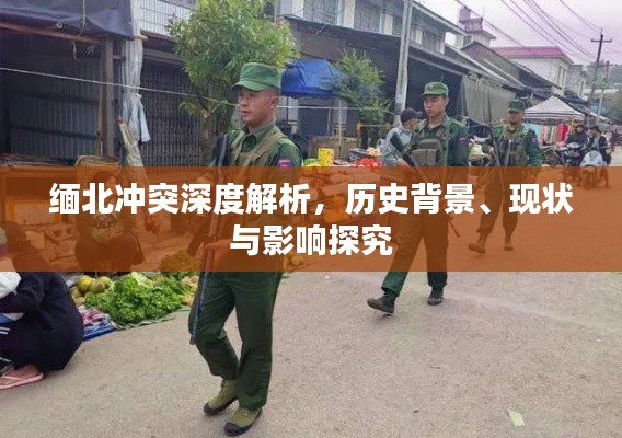 缅北冲突深度解析,历史背景、现状与影响探究