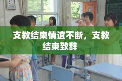 支教结束情谊不断,支教结束致辞