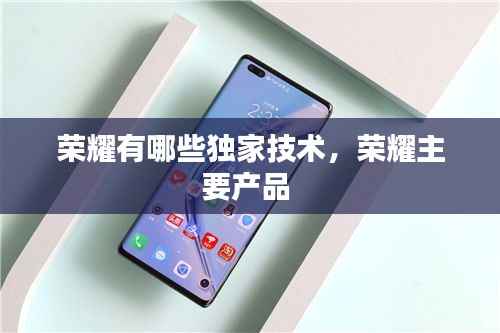 荣耀有哪些独家技术,荣耀主要产品