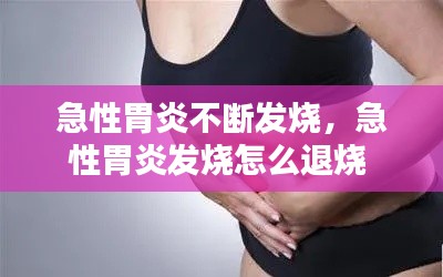 急性胃炎不断发烧,急性胃炎发烧怎么退烧