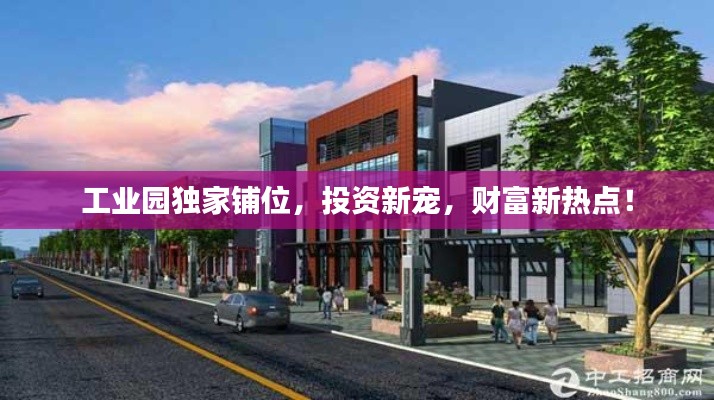 工业园独家铺位,投资新宠,财富新热点!