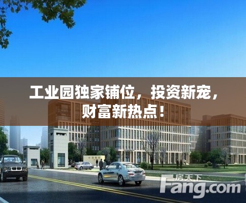 工业园独家铺位,投资新宠,财富新热点!