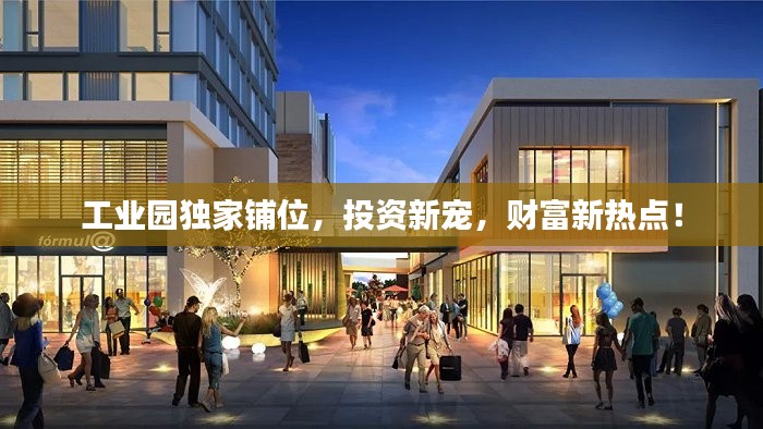 工业园独家铺位,投资新宠,财富新热点!