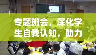 专题班会,深化学生自我认知,助力成长意识培养