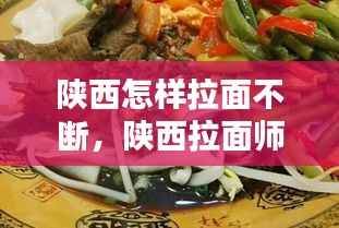 陕西怎样拉面不断,陕西拉面师傅