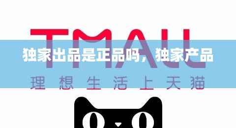 独家出品是正品吗，独家产品 