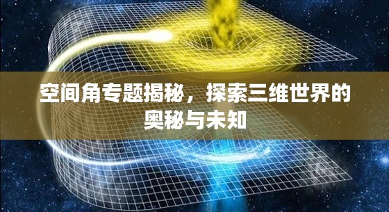 空间角专题揭秘,探索三维世界的奥秘与未知