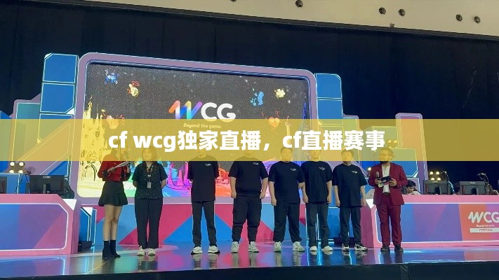 cf wcg独家直播,cf直播赛事