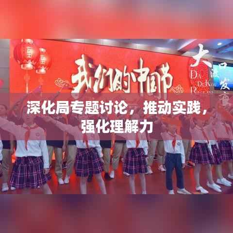 深化局专题讨论,推动实践,强化理解力