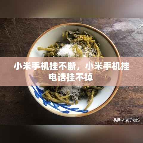 小米手机挂不断,小米手机挂电话挂不掉