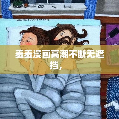 羞羞漫画高潮不断无遮挡， 