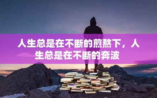 人生总是在不断的煎熬下,人生总是在不断的奔波