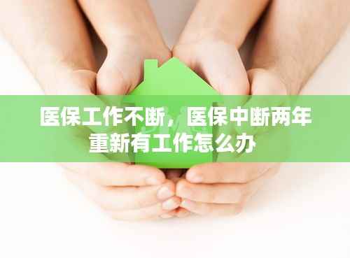 医保工作不断,医保中断两年重新有工作怎么办