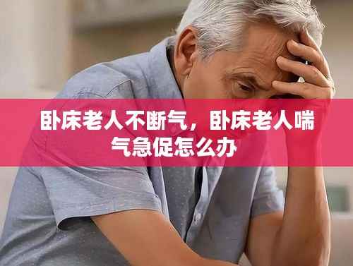 卧床老人不断气，卧床老人喘气急促怎么办 