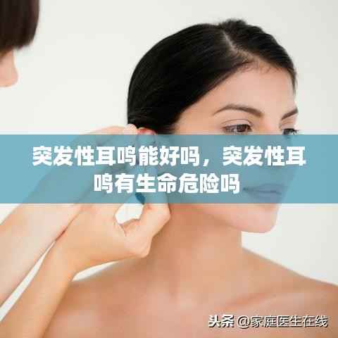 突发性耳鸣能好吗，突发性耳鸣有生命危险吗 