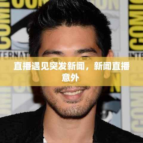 直播遇见突发新闻,新闻直播意外