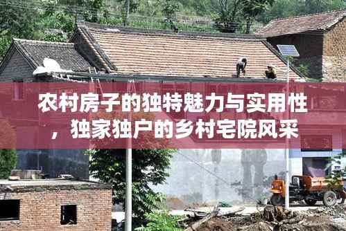 农村房子的独特魅力与实用性,独家独户的乡村宅院风采