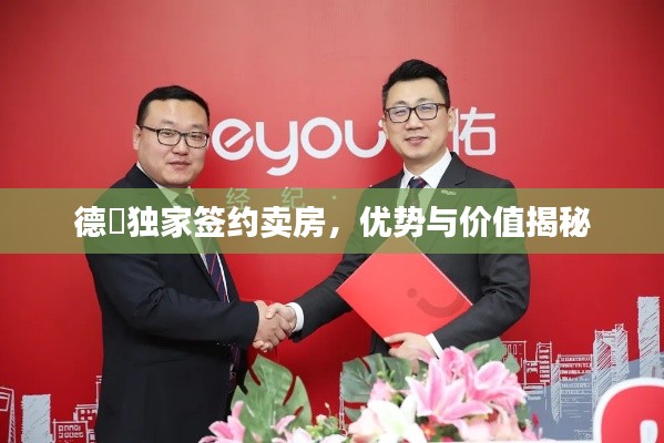德祐独家签约卖房，优势与价值揭秘