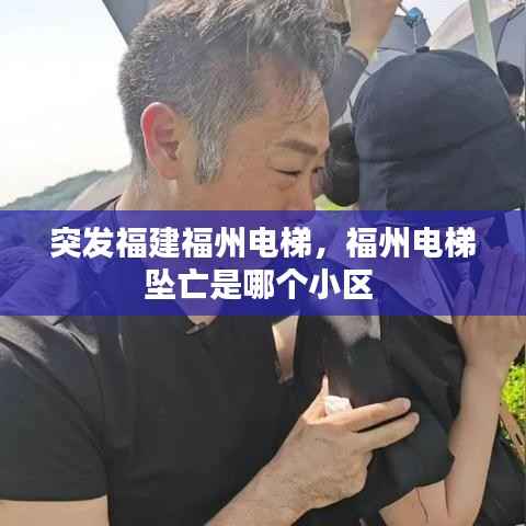 突发福建福州电梯,福州电梯坠亡是哪个小区