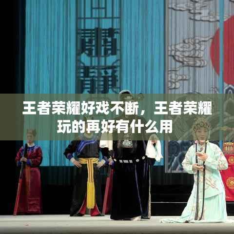 王者荣耀好戏不断,王者荣耀玩的再好有什么用