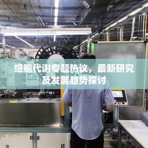 细胞代谢专题热议,最新研究及发展趋势探讨