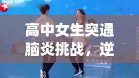 高中女生突遇脑炎挑战,逆境中绽放希望之光