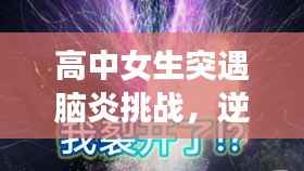 高中女生突遇脑炎挑战,逆境中绽放希望之光