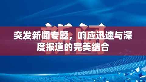 突发新闻专题,响应迅速与深度报道的完美结合