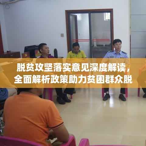 脱贫攻坚落实意见深度解读,全面解析政策助力贫困群众脱贫