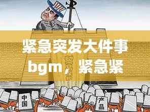 紧急突发大件事bgm,紧急紧张突发事件背景音乐