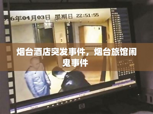 烟台酒店突发事件,烟台旅馆闹鬼事件