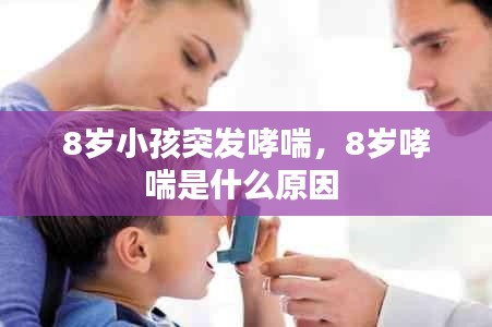 8岁小孩突发哮喘，8岁哮喘是什么原因 