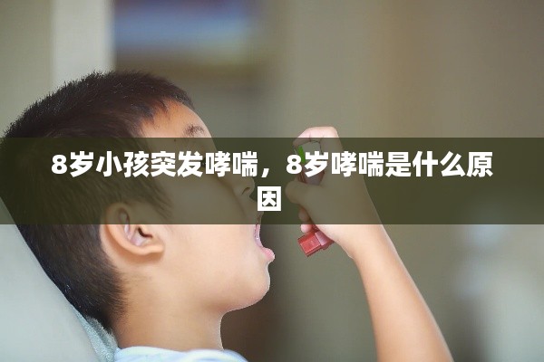 8岁小孩突发哮喘,8岁哮喘是什么原因