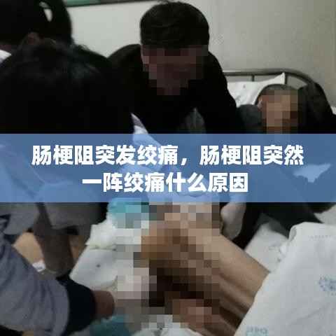 肠梗阻突发绞痛，肠梗阻突然一阵绞痛什么原因 