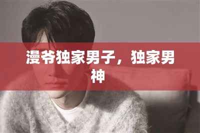 漫爷独家男子,独家男神