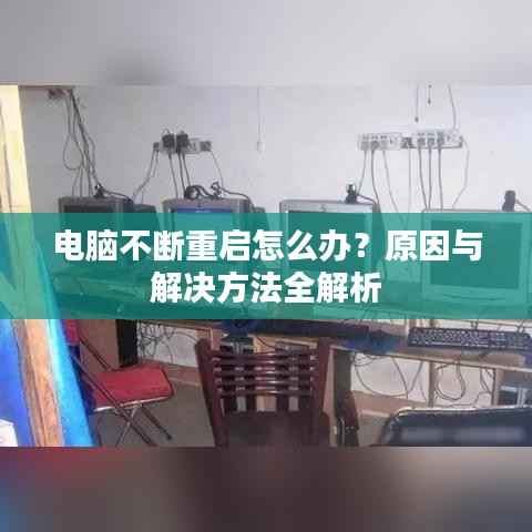 电脑不断重启怎么办?原因与解决方法全解析