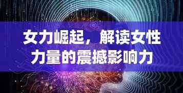 女力崛起,解读女性力量的震撼影响力