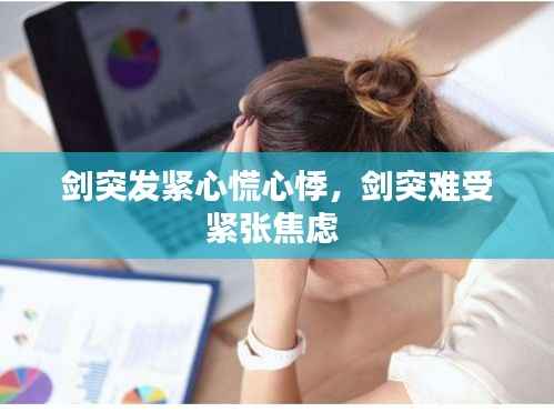 剑突发紧心慌心悸,剑突难受紧张焦虑