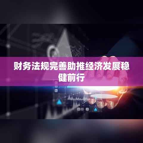 财务法规完善助推经济发展稳健前行