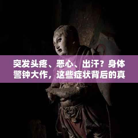 突发头疼、恶心、出汗?身体警钟大作,这些症状背后的真相与应对之道!