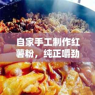 自家手工制作红薯粉,纯正嚼劲,味蕾盛宴新选择!