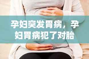 孕妇突发胃病,孕妇胃病犯了对胎儿有影响吗