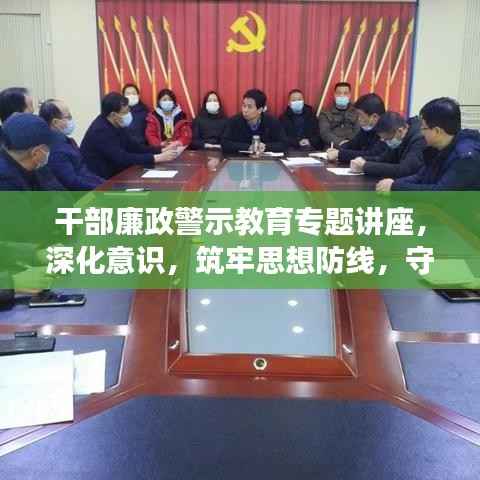 干部廉政警示教育专题讲座,深化意识,筑牢思想防线,守护清廉底线