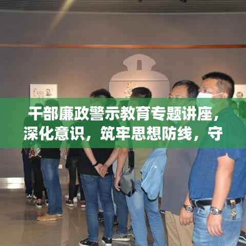 干部廉政警示教育专题讲座,深化意识,筑牢思想防线,守护清廉底线