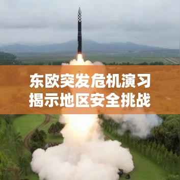 东欧突发危机演习揭示地区安全挑战及应对策略实战演练启动