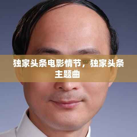 独家头条电影情节,独家头条主题曲