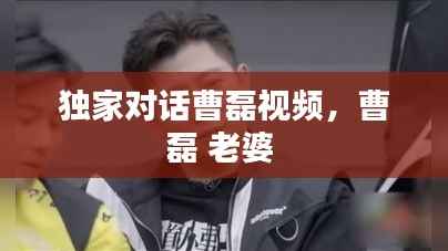 独家对话曹磊视频,曹磊 老婆