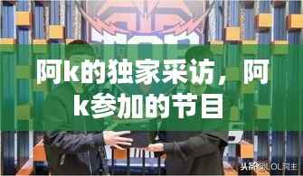 阿k的独家采访,阿k参加的节目