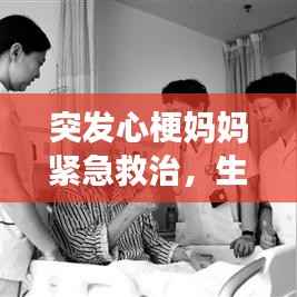 突发心梗妈妈紧急救治,生命垂危之际的紧急救援!